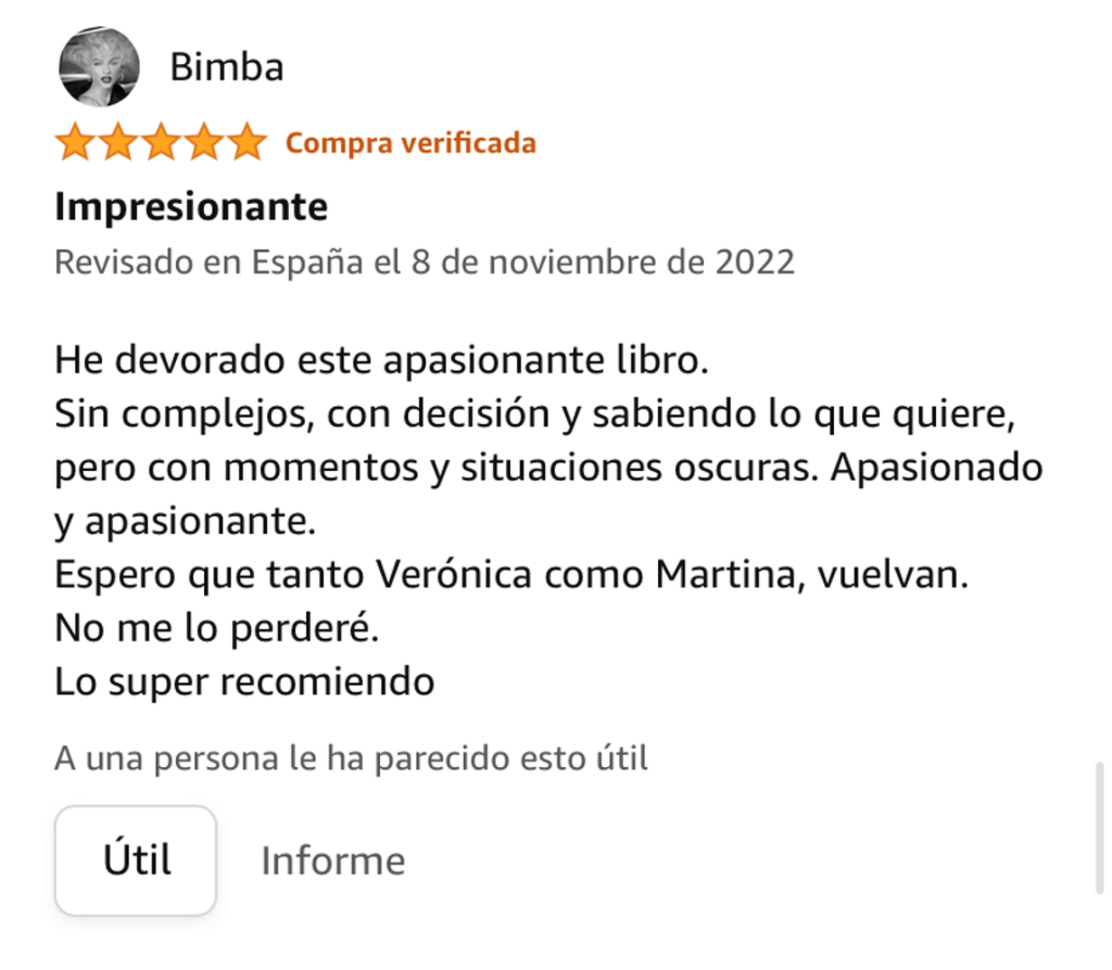 He devorado este apasionante libro.
Sin complejos, con decisión y sabiendo lo que quiere, pero con momentos y situaciones oscuras. Apasionado y apasionante.
Espero que tanto Verónica como Martina, vuelvan.
No me lo perderé.
Lo super recomiendo